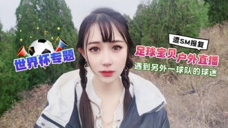 CUS-1291 世界盃專題 足球寶貝戶外直播 遇到另外一球隊的球迷翻sm報復