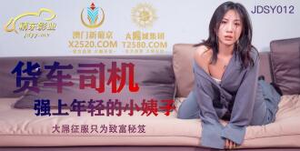 JDSY012 貨車司機強上年輕的小姨子 大屌征服只為致富秘笈