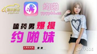 JDYP006 嗑藥男爆操約啪妹