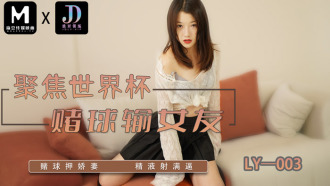 LY003 聚焦世界盃 賭球輸女友 / 賭球押嬌妻 精液射滿逼