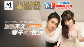 MCY0013 淫慾城市錄 新婚不久妻子換着玩