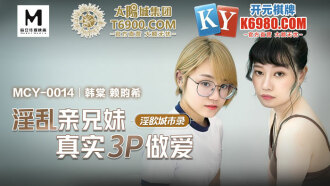 MCY0014 淫慾城市錄 淫亂親兄妹真實3p做愛