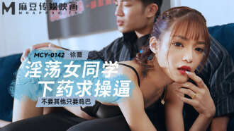 MCY0142 淫蕩女同學下藥求操逼 不要其他只要雞巴