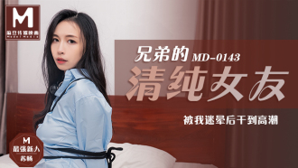 MD0143 兄弟的清純女友 / 被我迷暈後乾到高潮