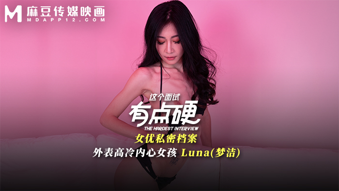 MDHG0024 這個面試有點硬 女優私密檔案 外表高冷內心女孩