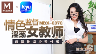 MDX0070 情色監督 淫蕩女教師 風騷挑逗極致性愛