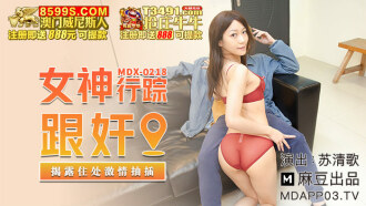 MDX0218 女神行蹤跟奸 揭露住處激情抽插