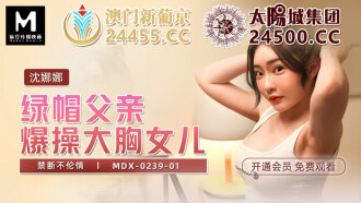 MDX0239-01 綠帽父親爆操大胸女兒 禁斷不倫情