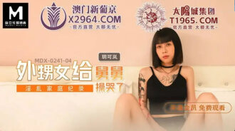 MDX0241-04 淫亂家庭紀錄 外甥女給舅舅操哭了