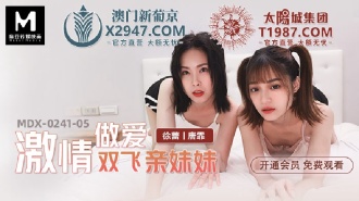 MDX0241-05 激情做愛雙飛親妹妹