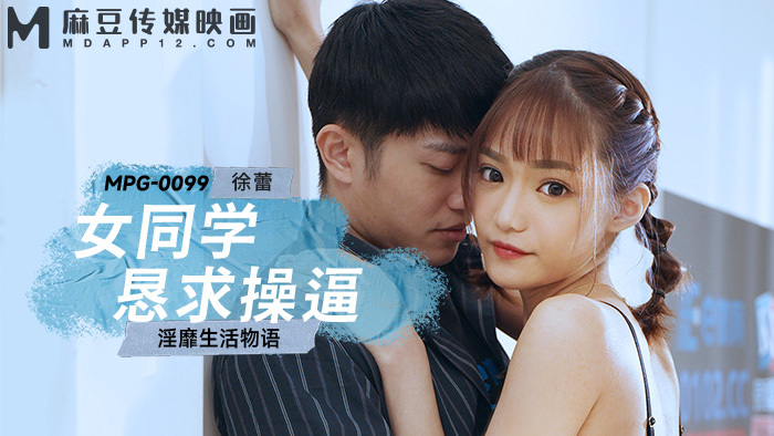 MPG0099 女同學懇求操逼 淫靡生活物語