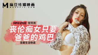 MPG0102 喪倫痴女只要爸爸的雞巴 淫靡生活物語
