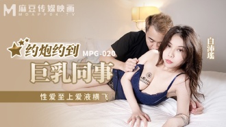 MPG020 約炮約到巨乳同事 性愛至上愛液橫飛