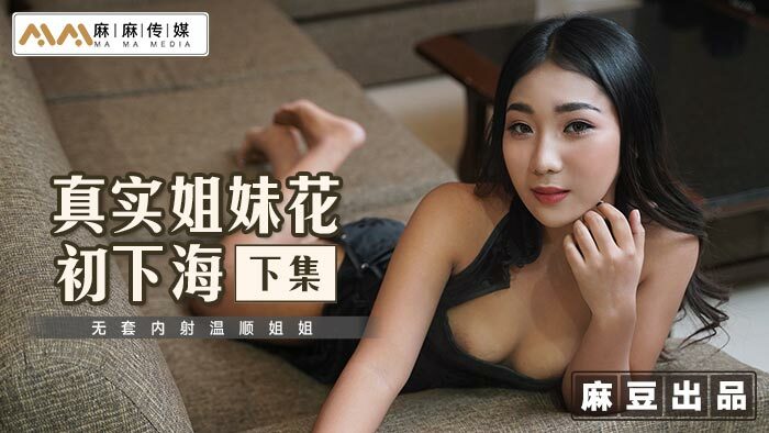 MT015 真實姐妹花初下海-下集 無套內射溫順姐姐