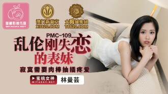 PMC109 亂倫剛失戀的表妹 寂寞需要肉棒抽插疼愛
