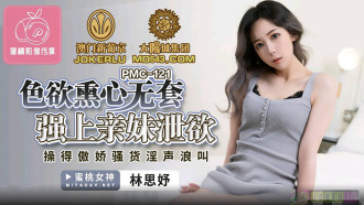 PMC121 色慾薰心無套強上親妹洩慾 操得傲嬌騷貨淫聲浪叫