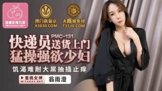 PMC131 快遞員送貨上門猛操強欲少婦 饑渴難耐大屌抽插止癢
