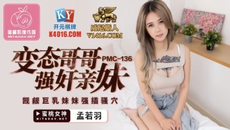PMC136 變態哥哥強姦親妹 覬覦巨乳妹妹強插騷穴