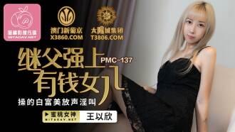 PMC137 繼父強上有錢女兒 操的白富美放聲淫叫