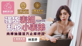 PMC141 騷貨表姐亂倫小表弟 肉棒抽插淫穴止癢紓壓