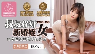PMC153 叔叔強姦新婚姪女 再次回憶淫穴美好騷味