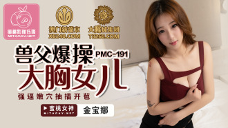 PMC191 獸父爆操大胸女兒 強逼嫩穴抽插開苞