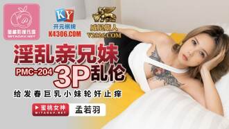 PMC204 淫亂親兄妹3p亂倫 給發春巨乳小妹輪姦止癢