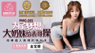 PMC205 為了夢想大奶妹給表哥操 肉棒插入爽得快升天