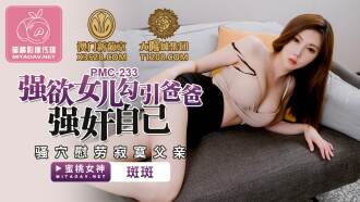 PMC233 強欲女兒勾引爸爸強姦自己 騷穴慰勞寂寞父親