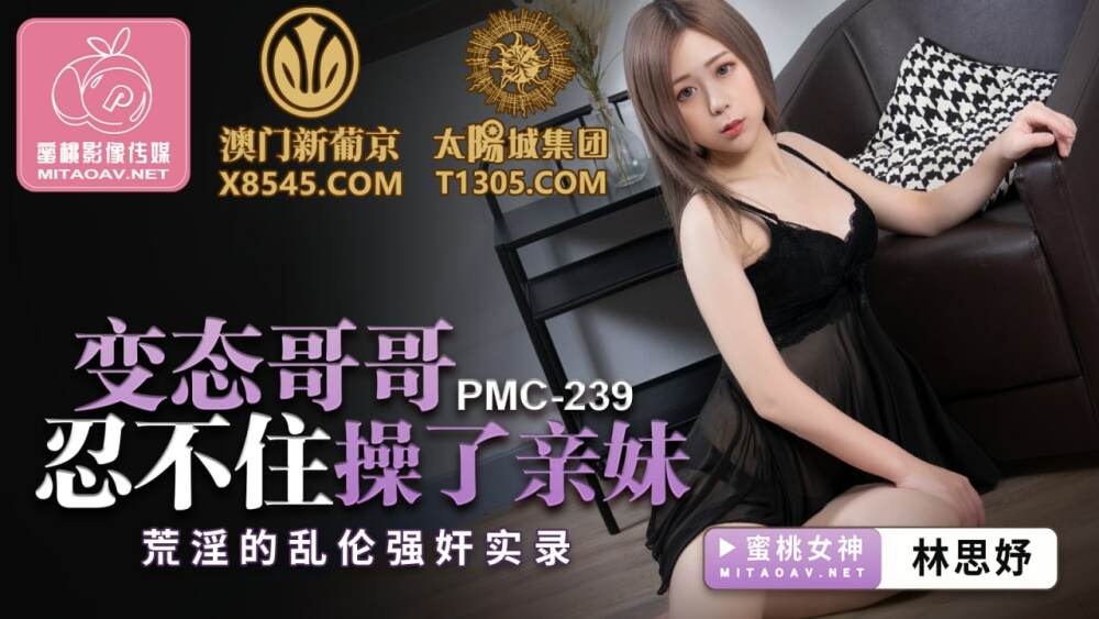 PMC239 變態哥哥忍不住操了親妹 荒淫的亂倫強姦實錄