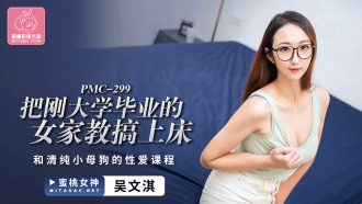 PMC299 把剛大學畢業的女家教搞上床 和清純小母狗的性愛課程