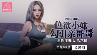 PMC305 色慾小妹勾引親哥哥 生性淫賤 亂倫求操