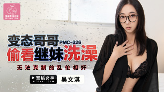 PMC326 變態哥哥偷看繼妹洗澡 無法克制的亂倫相奸