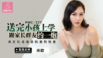 PMC327 送完小孩上學跟家長群友約一炮 滿足饑渴騷貨的激烈性愛