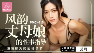 PMC416 風韻丈母娘的性事指導 激情慾火的亂倫情節