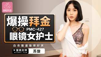 PMC427 爆操拜金眼鏡女護士 白衣騷逼操得好爽