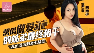 PMC434 想借做愛減肥的姐弟最終相干 亂倫淫叫刺激卡路里