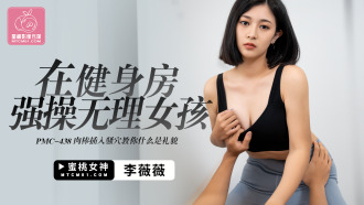 PMC438 在健身房強操無理女孩 肉棒插入騷穴教你什麼是禮貌