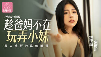 PMC445 趁爸媽不在玩弄小妹 慾火難耐的亂倫激情