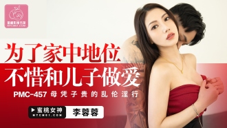 PMC457 為了家中地位不惜和兒子做愛 母憑子貴的亂倫淫行