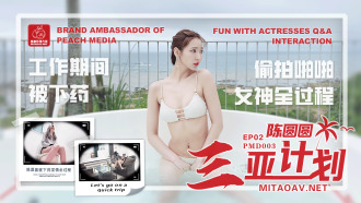 PMD003 陳圓圓三亞企劃ep2 工作期間被下藥 偷拍啪啪女神全過程