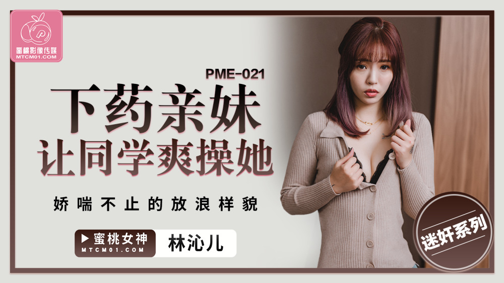 PME021 下藥親妹讓同學爽操她 嬌喘不止的放浪樣貌
