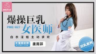 PME027 爆操巨乳女醫師 白衣淫娃主動求歡