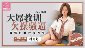 PME028 大屌教訓欠操騷逼 騷逼挑釁被操到哭