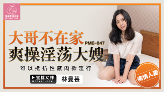 PME047 大哥不在家爽操淫蕩大嫂 難以抵抗性感肉慾淫行