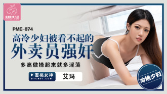 PME074 高冷少婦被看不起的外賣員強姦 多高傲操起來就多淫蕩