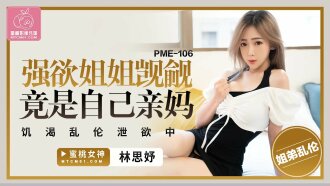 PME106 強欲姐姐覬覦弟弟的大雞巴 饑渴亂倫洩慾中