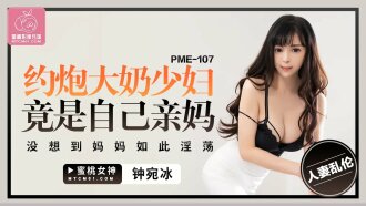 PME107 約炮大奶少婦竟是自己親媽 沒想到媽媽如此淫蕩