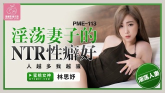 PME113 淫蕩妻子的ntr性癖好 人越多我越騷