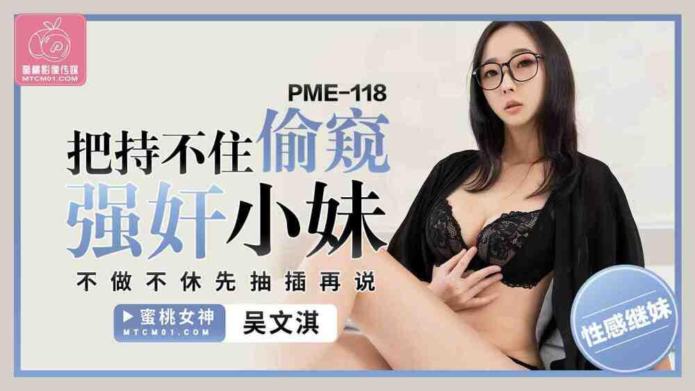 PME118 把持不住偷窺強姦小妹 不做不休先抽插再說